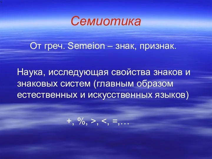 Семиотика От греч. Semeion – знак, признак. Наука, исследующая свойства знаков и знаковых