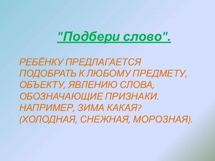 Ребёнку предлагается подобрать к любому предмету, объекту, явлению слова, обозначающие признаки. Например, зима