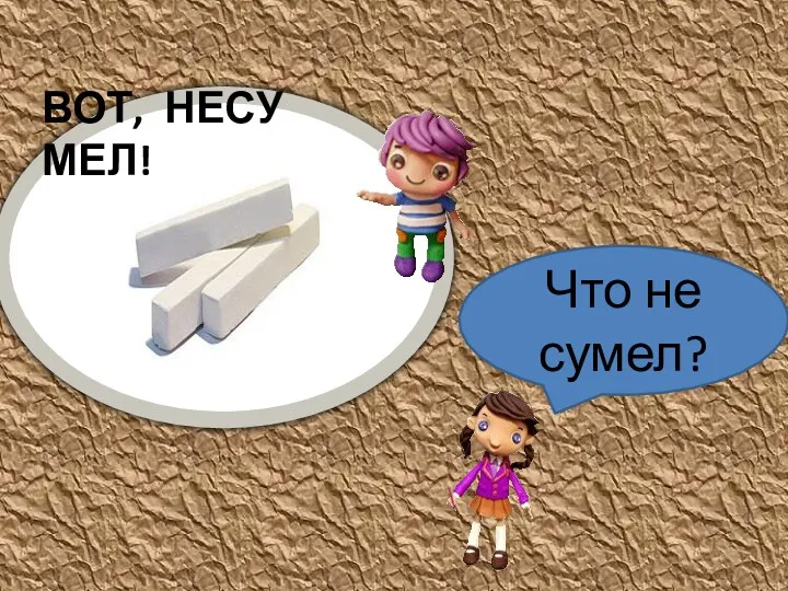 ВОТ, НЕСУ МЕЛ! Что не сумел?