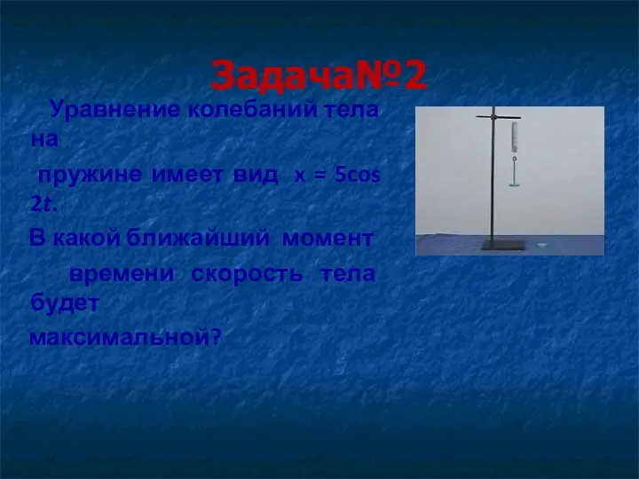 Задача№2 Уравнение колебаний тела на пружине имеет вид x = 5cos 2t. В