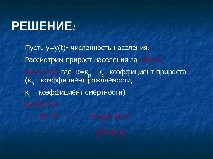 РЕШЕНИЕ: Пусть у=у(t)- численность населения. Рассмотрим прирост населения за Δt=t-t0 Δy=k y Δt,