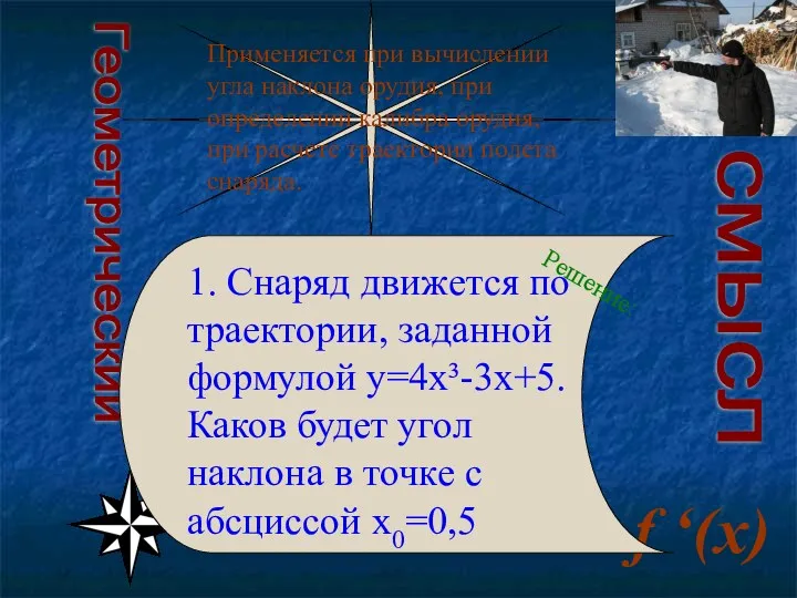 Геометрический смысл f ‘(x) Применяется при вычислении угла наклона орудия, при определении калибра