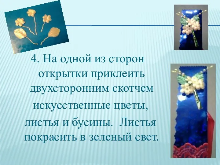 4. На одной из сторон открытки приклеить двухсторонним скотчем искусственные цветы, листья и