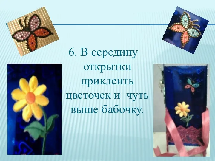 6. В середину открытки приклеить цветочек и чуть выше бабочку.