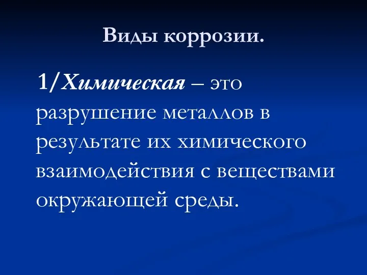 Виды коррозии. 1/Химическая – это разрушение металлов в результате их химического взаимодействия с веществами окружающей среды.