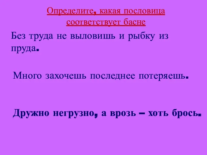 Определите, какая пословица соответствует басне Дружно негрузно, а врозь –