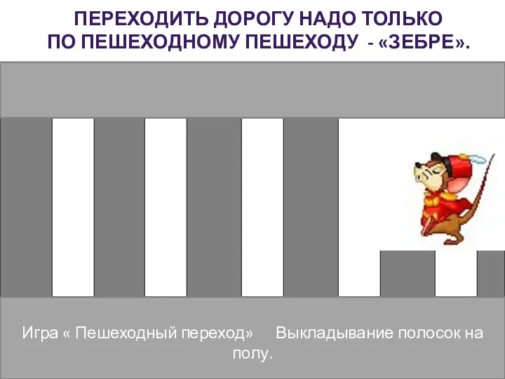 Переходить дорогу надо только по пешеходному пешеходу - «зебре». Игра