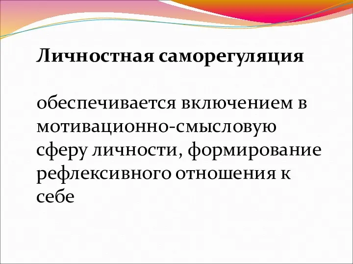 Личностная саморегуляция обеспечивается включением в мотивационно-смысловую сферу личности, формирование рефлексивного отношения к себе