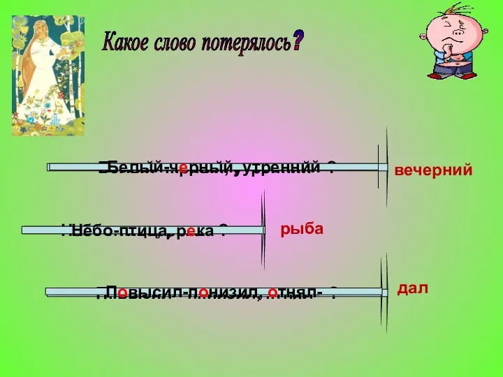 Какое слово потерялось? Небо-птица, р..ка- ? Белый-ч..рный, утренний- ? П..высил - п..низил, ..тнял-