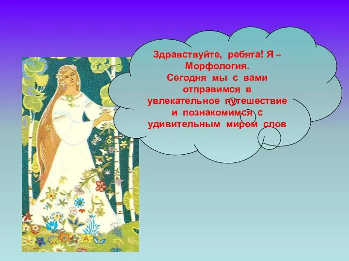 Здравствуйте, ребята! Я –Морфология. Сегодня мы с вами отправимся в увлекательное путешествие и