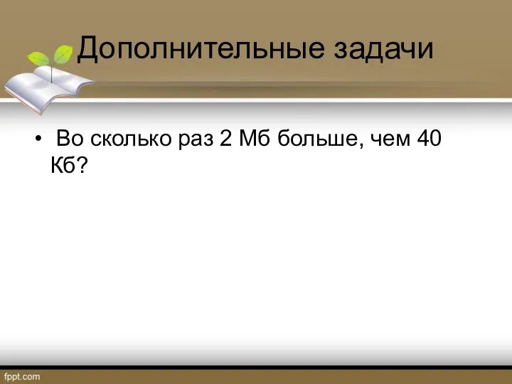 Дополнительные задачи Во сколько раз 2 Мб больше, чем 40 Кб?