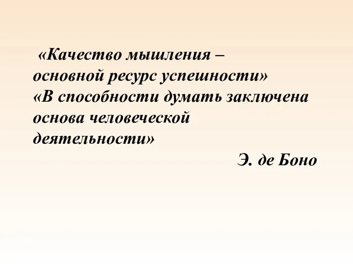 «Качество мышления – основной ресурс успешности» «В способности думать заключена основа человеческой деятельности» Э. де Боно