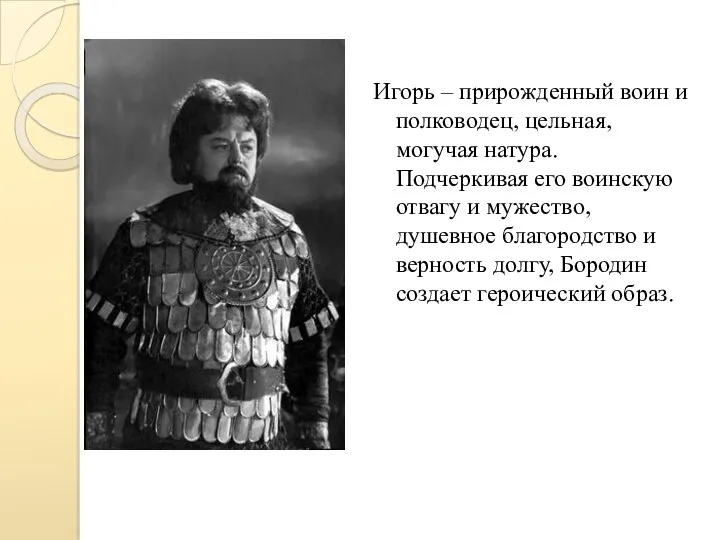 Игорь – прирожденный воин и полководец, цельная, могучая натура. Подчеркивая