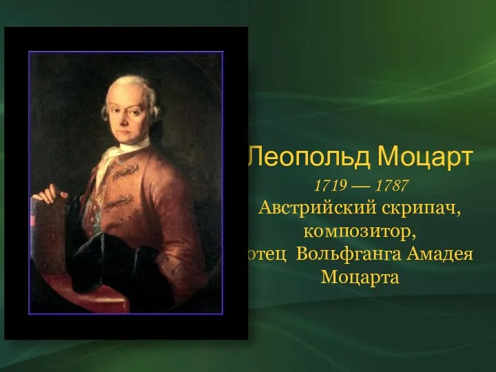 Леопольд Моцарт 1719 — 1787 Австрийский скрипач, композитор, отец Вольфганга Амадея Моцарта