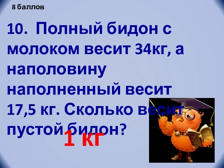 10. Полный бидон с молоком весит 34кг, а наполовину наполненный