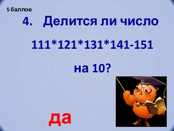 Делится ли число 111*121*131*141-151 на 10? да 5 баллов