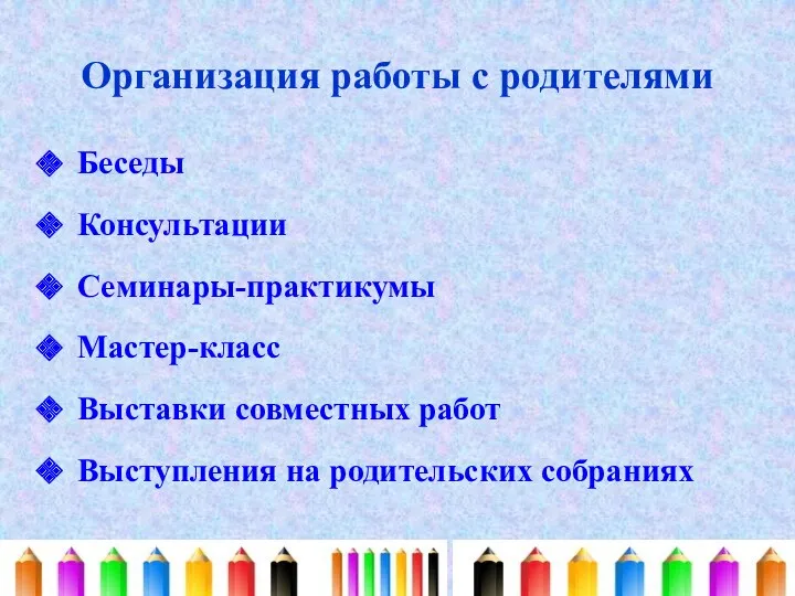 Организация работы с родителями Беседы Консультации Семинары-практикумы Мастер-класс Выставки совместных работ Выступления на родительских собраниях