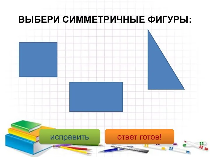 ВЫБЕРИ СИММЕТРИЧНЫЕ ФИГУРЫ: исправить ответ готов!