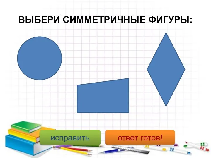 ВЫБЕРИ СИММЕТРИЧНЫЕ ФИГУРЫ: исправить ответ готов!