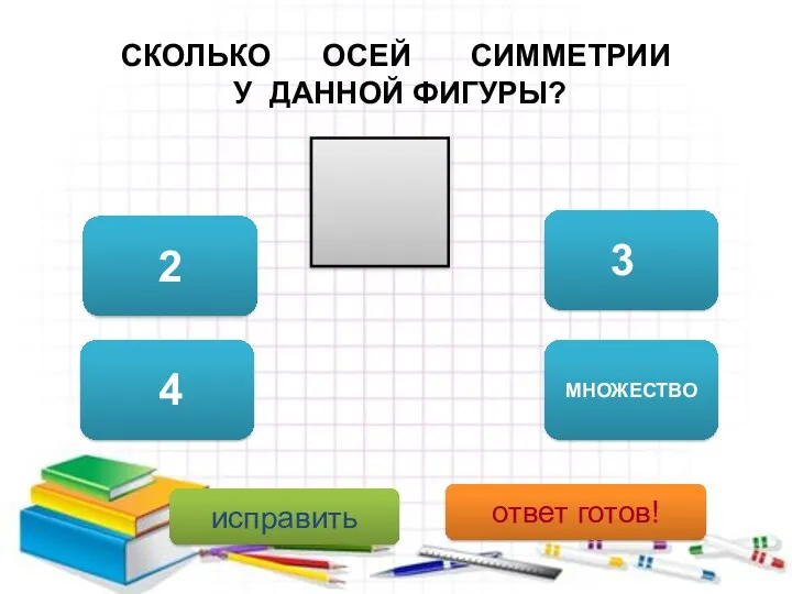 СКОЛЬКО ОСЕЙ СИММЕТРИИ У ДАННОЙ ФИГУРЫ? 2 МНОЖЕСТВО исправить ответ готов! 4 3