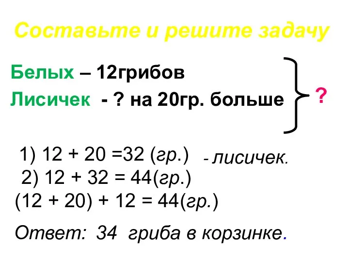 Составьте и решите задачу Белых – 12грибов Лисичек - ? на 20гр. больше