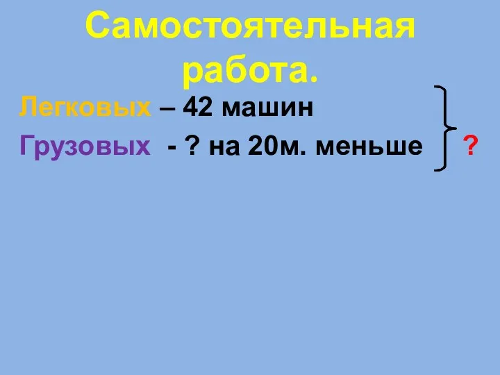 Самостоятельная работа. Легковых – 42 машин Грузовых - ? на 20м. меньше ?