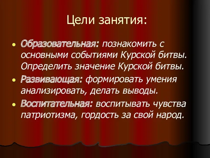 Цели занятия: Образовательная: познакомить с основными событиями Курской битвы. Определить