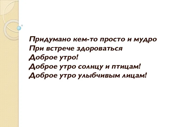 Придумано кем-то просто и мудро При встрече здороваться Доброе утро! Доброе утро солнцу