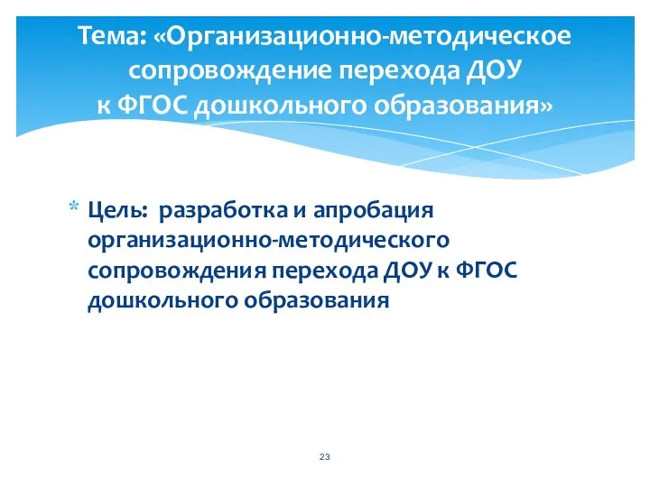 Цель: разработка и апробация организационно-методического сопровождения перехода ДОУ к ФГОС дошкольного образования Тема: