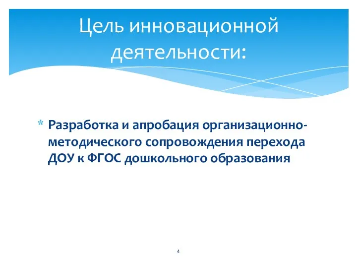 Разработка и апробация организационно-методического сопровождения перехода ДОУ к ФГОС дошкольного образования Цель инновационной деятельности: