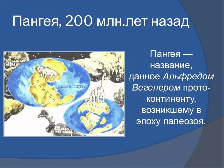 Пангея, 200 млн.лет назад Пангея — название, данное Альфредом Вегенером прото-континенту, возникшему в эпоху палеозоя.