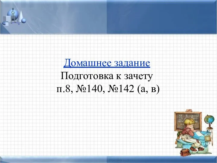 Домашнее задание Подготовка к зачету п.8, №140, №142 (а, в)