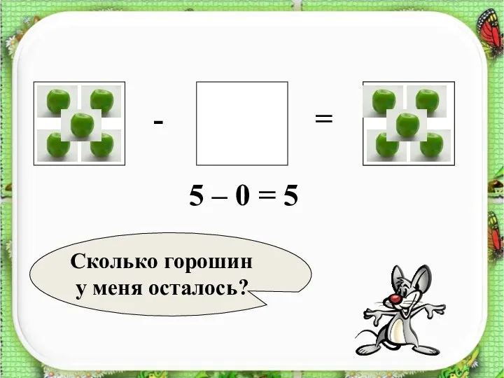 ? - = 5 – 0 = 5 Сколько горошин у меня осталось?