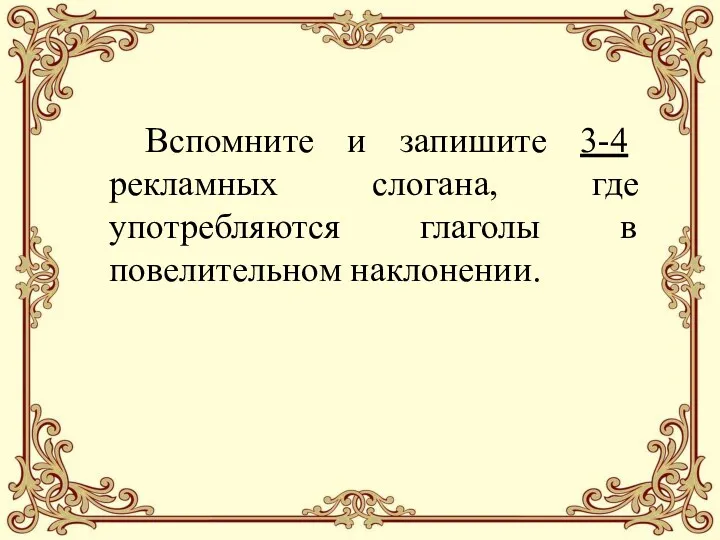 Вспомните и запишите 3-4 рекламных слогана, где употребляются глаголы в повелительном наклонении.