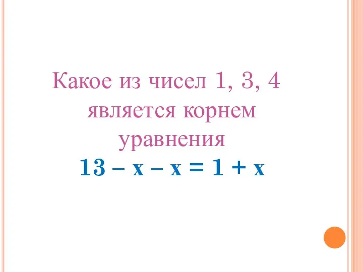 Какое из чисел 1, 3, 4 является корнем уравнения 13 – х –