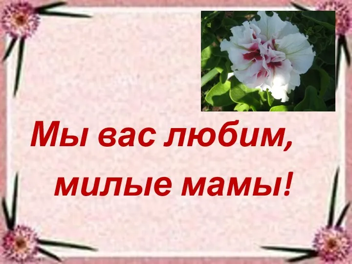 Мы вас любим, милые мамы!