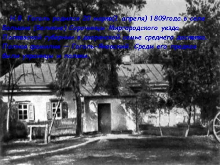 Н.В. Гоголь родился 20 марта(1 апреля) 1809года в селе Большие (Великие) Сорочинцы Миргородского