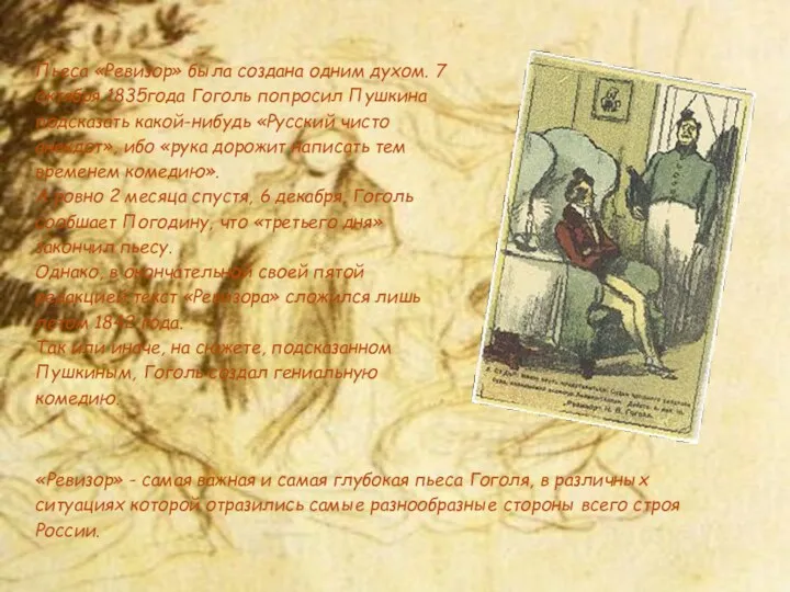 Пьеса «Ревизор» была создана одним духом. 7 октября 1835года Гоголь попросил Пушкина подсказать