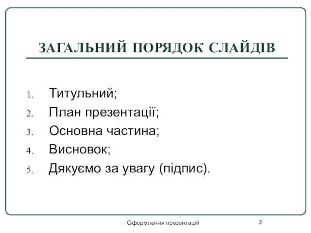 Оформлення презентацій ЗАГАЛЬНИЙ ПОРЯДОК СЛАЙДІВ Титульний; План презентації; Основна частина; Висновок; Дякуємо за увагу (підпис).