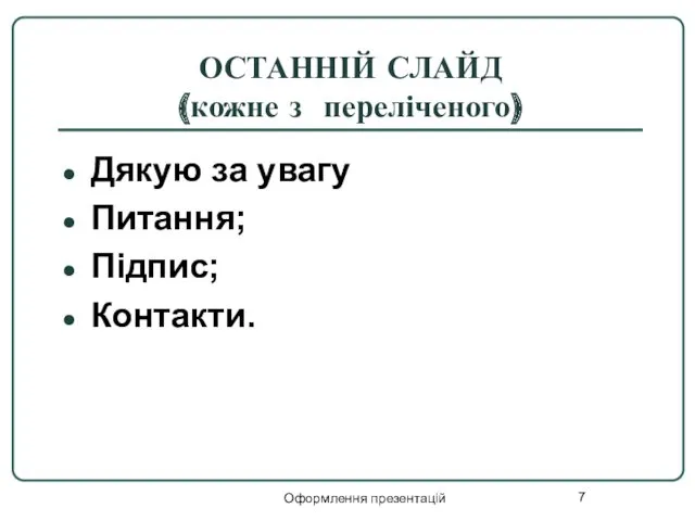 Оформлення презентацій ОСТАННІЙ СЛАЙД (кожне з переліченого) Дякую за увагу Питання; Підпис; Контакти.