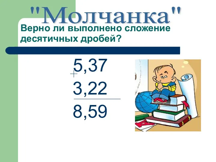 Верно ли выполнено сложение десятичных дробей? 5,37 3,22 8,59 "Молчанка"