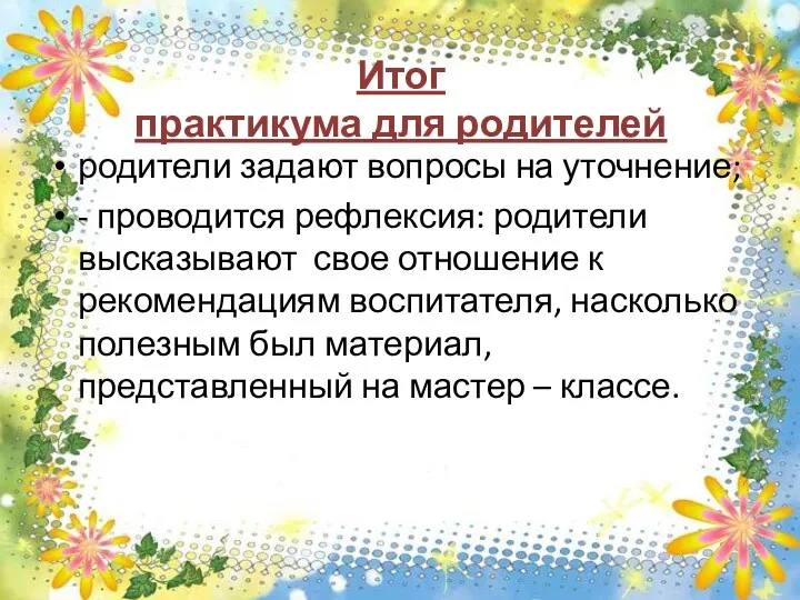 Итог практикума для родителей родители задают вопросы на уточнение; - проводится рефлексия: родители