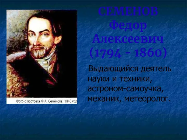 СЕМЕНОВ Федор Алексеевич (1794 - 1860) Выдающийся деятель науки и техники, астроном-самоучка, механик, метеоролог.