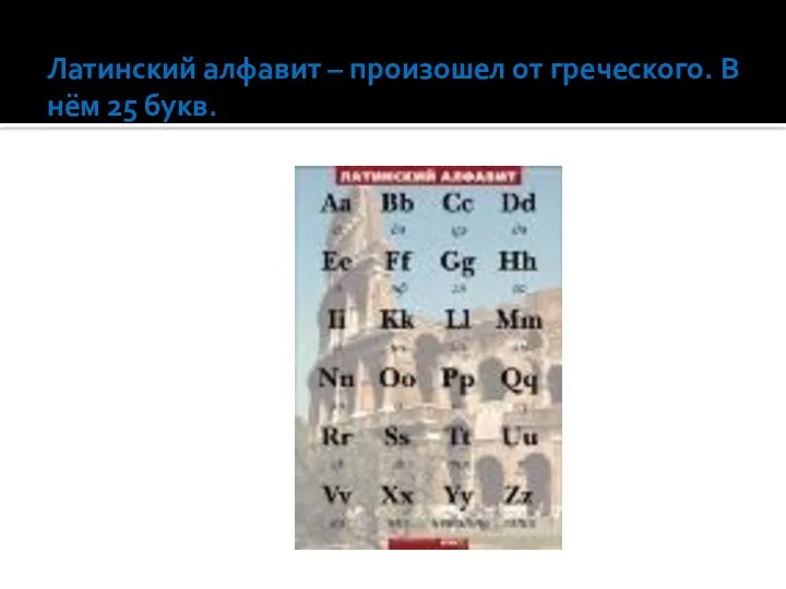 Латинский алфавит – произошел от греческого. В нём 25 букв.