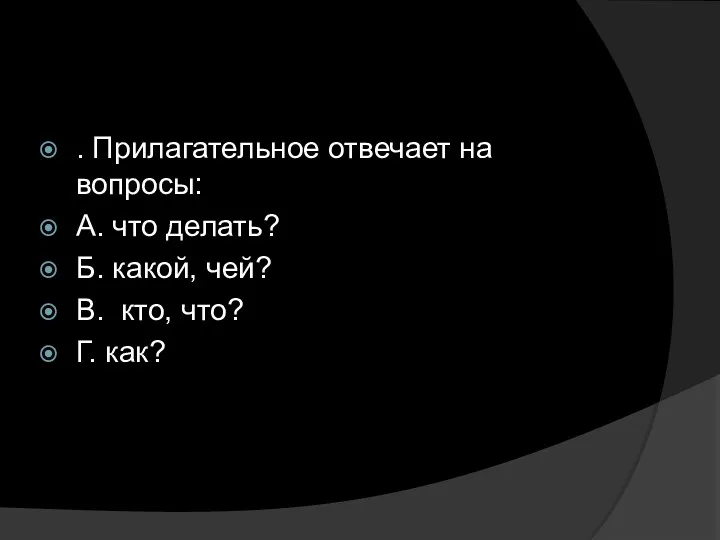 . Прилагательное отвечает на вопросы: А. что делать? Б. какой, чей? В. кто, что? Г. как?