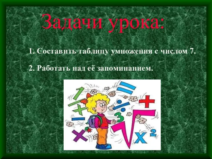 Задачи урока: 1. Составить таблицу умножения с числом 7. 2. Работать над её запоминанием.