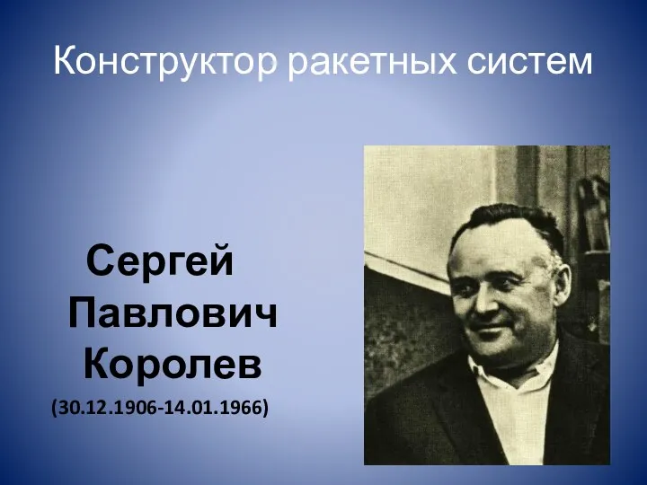 Конструктор ракетных систем Сергей Павлович Королев (30.12.1906-14.01.1966)