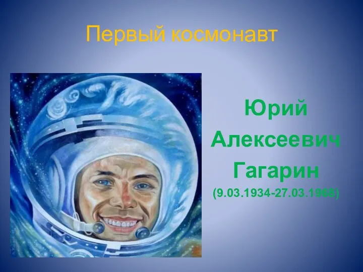 Первый космонавт Юрий Алексеевич Гагарин (9.03.1934-27.03.1968)