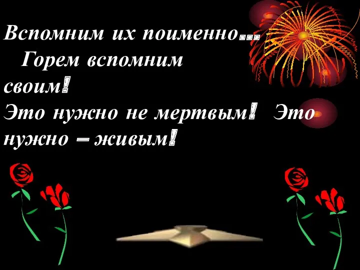 Вспомним их поименно… Горем вспомним своим! Это нужно не мертвым! Это нужно – живым!