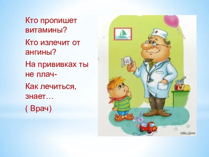 Кто пропишет витамины? Кто излечит от ангины? На прививках ты не плач- Как